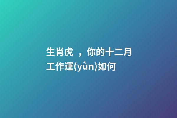 生肖虎，你的十二月工作運(yùn)如何